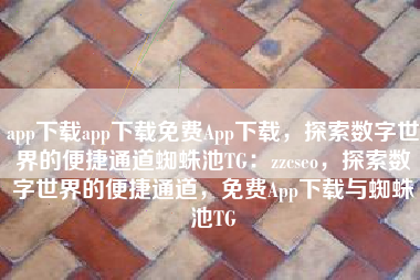 app下载app下载免费App下载，探索数字世界的便捷通道蜘蛛池TG：zzcseo，探索数字世界的便捷通道，免费App下载与蜘蛛池TG