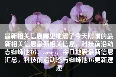 最新相关信息哪里地震了今天刚刚的最新相关信息最新相关信息，科技前沿动态蜘蛛池TG：zzcseo，今日地震最新信息汇总，科技前沿动态与蜘蛛池TG更新速递