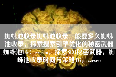 蜘蛛池收录蜘蛛池收录一般要多久蜘蛛池收录，探索搜索引擎优化的秘密武器蜘蛛池TG：zzcseo，探索SEO秘密武器，蜘蛛池收录时间与策略TG，zzcseo