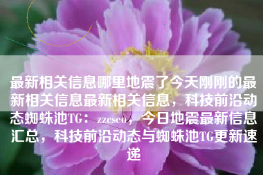 最新相关信息哪里地震了今天刚刚的最新相关信息最新相关信息，科技前沿动态蜘蛛池TG：zzcseo，今日地震最新信息汇总，科技前沿动态与蜘蛛池TG更新速递