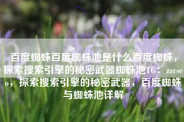百度蜘蛛百度蜘蛛池是什么百度蜘蛛，探索搜索引擎的秘密武器蜘蛛池TG：zzcseo，探索搜索引擎的秘密武器，百度蜘蛛与蜘蛛池详解