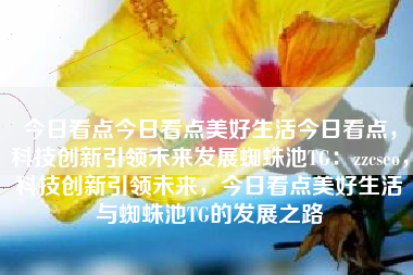 今日看点今日看点美好生活今日看点，科技创新引领未来发展蜘蛛池TG：zzcseo，科技创新引领未来，今日看点美好生活与蜘蛛池TG的发展之路