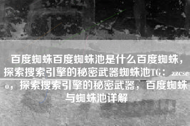 百度蜘蛛百度蜘蛛池是什么百度蜘蛛，探索搜索引擎的秘密武器蜘蛛池TG：zzcseo，探索搜索引擎的秘密武器，百度蜘蛛与蜘蛛池详解