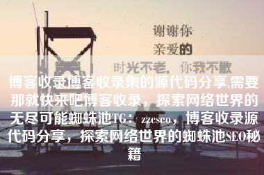 博客收录博客收录集的源代码分享,需要那就快来吧博客收录，探索网络世界的无尽可能蜘蛛池TG：zzcseo，博客收录源代码分享，探索网络世界的蜘蛛池SEO秘籍