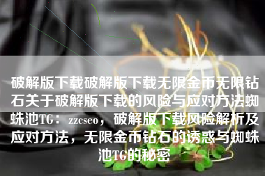 破解版下载破解版下载无限金币无限钻石关于破解版下载的风险与应对方法蜘蛛池TG：zzcseo，破解版下载风险解析及应对方法，无限金币钻石的诱惑与蜘蛛池TG的秘密