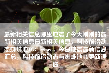 最新相关信息哪里地震了今天刚刚的最新相关信息最新相关信息，科技前沿动态蜘蛛池TG：zzcseo，今日地震最新信息汇总，科技前沿动态与蜘蛛池TG更新速递