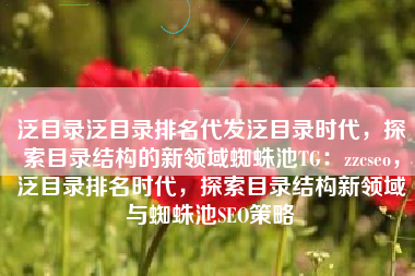 泛目录泛目录排名代发泛目录时代，探索目录结构的新领域蜘蛛池TG：zzcseo，泛目录排名时代，探索目录结构新领域与蜘蛛池SEO策略