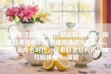 泛目录泛目录排名代发泛目录时代，探索目录结构的新领域蜘蛛池TG：zzcseo，泛目录排名时代，探索目录结构新领域与蜘蛛池SEO策略