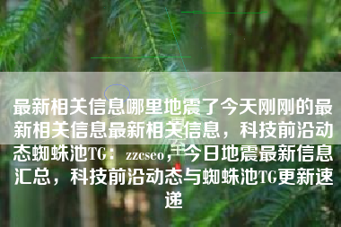 最新相关信息哪里地震了今天刚刚的最新相关信息最新相关信息，科技前沿动态蜘蛛池TG：zzcseo，今日地震最新信息汇总，科技前沿动态与蜘蛛池TG更新速递