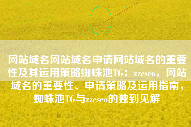 网站域名网站域名申请网站域名的重要性及其运用策略蜘蛛池TG:zzcseo,网站域名的重要性、申请策略及运用指南,蜘蛛池TG与zzcseo的独到见解 网站域名网站域名申请网站域名的重要性及其运用策略蜘蛛池TG:zzcseo,网站域名的重要性、申请策略及运用指南,蜘蛛池TG与zzcseo的独到见解