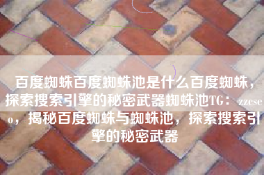 百度蜘蛛百度蜘蛛池是什么百度蜘蛛，探索搜索引擎的秘密武器蜘蛛池TG：zzcseo，揭秘百度蜘蛛与蜘蛛池，探索搜索引擎的秘密武器