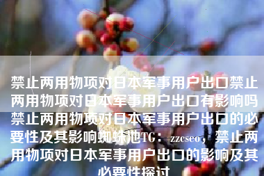 禁止两用物项对日本军事用户出口禁止两用物项对日本军事用户出口有影响吗禁止两用物项对日本军事用户出口的必要性及其影响蜘蛛池TG:zzcseo,禁止两用物项对日本军事用户出口的影响及其必要性探讨 禁止两用物项对日本军事用户出口禁止两用物项对日本军事用户出口有影响吗禁止两用物项对日本军事用户出口的必要性及其影响蜘蛛池TG:zzcseo,禁止两用物项对日本军事用户出口的影响及其必要性探讨