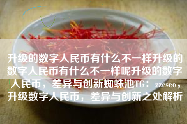 升级的数字人民币有什么不一样升级的数字人民币有什么不一样呢升级的数字人民币,差异与创新蜘蛛池TG:zzcseo,升级数字人民币,差异与创新之处解析 升级的数字人民币有什么不一样升级的数字人民币有什么不一样呢升级的数字人民币,差异与创新蜘蛛池TG:zzcseo,升级数字人民币,差异与创新之处解析