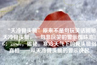 “天冷骨头脆”原来不是句玩笑话揭秘天冷骨头脆，一句非玩笑的警示蜘蛛池TG：zzcseo，揭秘，寒冷天气下的骨头脆弱真相——从天冷骨头脆的警示说起