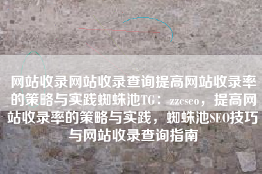 网站收录网站收录查询提高网站收录率的策略与实践蜘蛛池TG：zzcseo，提高网站收录率的策略与实践，蜘蛛池SEO技巧与网站收录查询指南