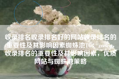 收录排名收录排名好的网站收录排名的重要性及其影响因素蜘蛛池TG：zzcseo，收录排名的重要性及其影响因素，优质网站与蜘蛛池策略