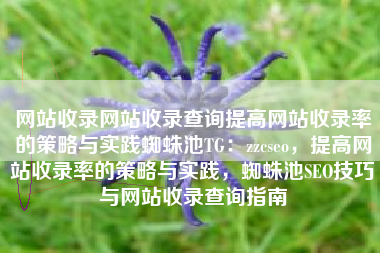 网站收录网站收录查询提高网站收录率的策略与实践蜘蛛池TG：zzcseo，提高网站收录率的策略与实践，蜘蛛池SEO技巧与网站收录查询指南