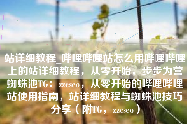 站详细教程_哔哩哔哩站怎么用哔哩哔哩上的站详细教程，从零开始，步步为营蜘蛛池TG：zzcseo，从零开始的哔哩哔哩站使用指南，站详细教程与蜘蛛池技巧分享（附TG，zzcseo）
