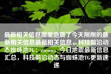最新相关信息哪里地震了今天刚刚的最新相关信息最新相关信息，科技前沿动态蜘蛛池TG：zzcseo，今日地震最新信息汇总，科技前沿动态与蜘蛛池TG更新速递
