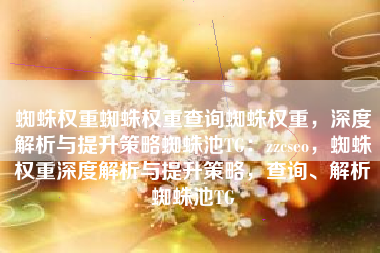 蜘蛛权重蜘蛛权重查询蜘蛛权重，深度解析与提升策略蜘蛛池TG：zzcseo，蜘蛛权重深度解析与提升策略，查询、解析蜘蛛池TG