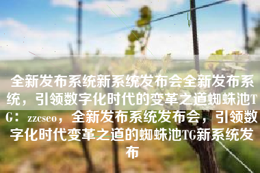 全新发布系统新系统发布会全新发布系统，引领数字化时代的变革之道蜘蛛池TG：zzcseo，全新发布系统发布会，引领数字化时代变革之道的蜘蛛池TG新系统发布