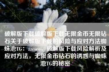 破解版下载破解版下载无限金币无限钻石关于破解版下载的风险与应对方法蜘蛛池TG：zzcseo，破解版下载风险解析及应对方法，无限金币钻石的诱惑与蜘蛛池TG的秘密