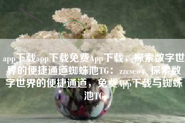 app下载app下载免费App下载，探索数字世界的便捷通道蜘蛛池TG：zzcseo，探索数字世界的便捷通道，免费App下载与蜘蛛池TG