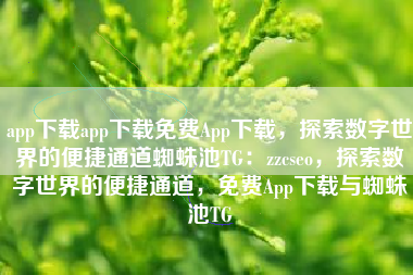 app下载app下载免费App下载，探索数字世界的便捷通道蜘蛛池TG：zzcseo，探索数字世界的便捷通道，免费App下载与蜘蛛池TG