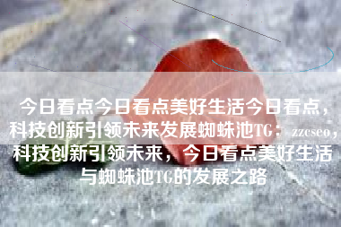 今日看点今日看点美好生活今日看点，科技创新引领未来发展蜘蛛池TG：zzcseo，科技创新引领未来，今日看点美好生活与蜘蛛池TG的发展之路