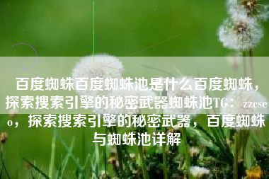 百度蜘蛛百度蜘蛛池是什么百度蜘蛛，探索搜索引擎的秘密武器蜘蛛池TG：zzcseo，探索搜索引擎的秘密武器，百度蜘蛛与蜘蛛池详解