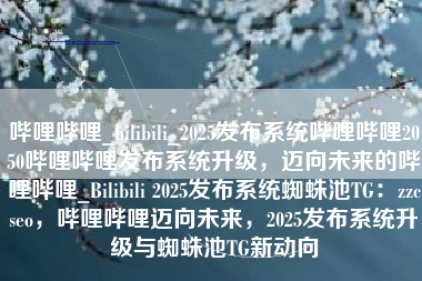 哔哩哔哩_bilibili_2025发布系统哔哩哔哩2050哔哩哔哩发布系统升级，迈向未来的哔哩哔哩_Bilibili 2025发布系统蜘蛛池TG：zzcseo，哔哩哔哩迈向未来，2025发布系统升级与蜘蛛池TG新动向