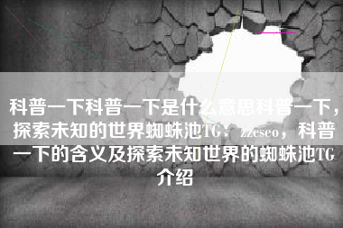科普一下科普一下是什么意思科普一下，探索未知的世界蜘蛛池TG：zzcseo，科普一下的含义及探索未知世界的蜘蛛池TG介绍