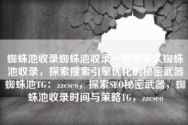 蜘蛛池收录蜘蛛池收录一般要多久蜘蛛池收录，探索搜索引擎优化的秘密武器蜘蛛池TG：zzcseo，探索SEO秘密武器，蜘蛛池收录时间与策略TG，zzcseo