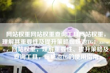 网站权重网站权重查询工具网站权重，理解其重要性及提升策略蜘蛛池TG：zzcseo，网站权重，理解重要性、提升策略及查询工具，蜘蛛池TG的使用指南