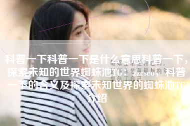 科普一下科普一下是什么意思科普一下，探索未知的世界蜘蛛池TG：zzcseo，科普一下的含义及探索未知世界的蜘蛛池TG介绍