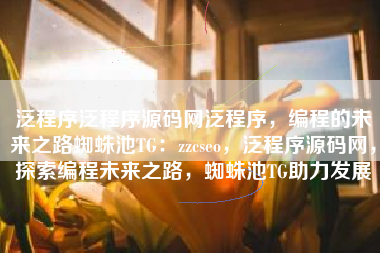 泛程序泛程序源码网泛程序，编程的未来之路蜘蛛池TG：zzcseo，泛程序源码网，探索编程未来之路，蜘蛛池TG助力发展