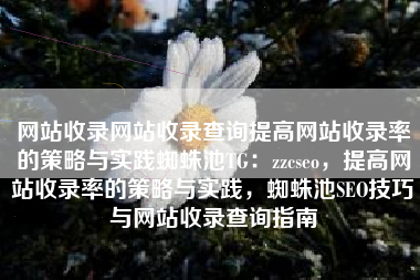网站收录网站收录查询提高网站收录率的策略与实践蜘蛛池TG：zzcseo，提高网站收录率的策略与实践，蜘蛛池SEO技巧与网站收录查询指南