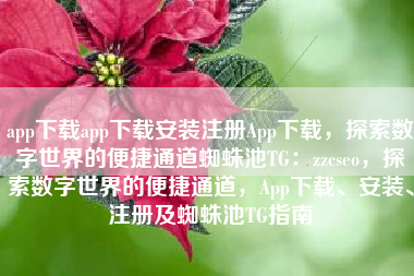 app下载app下载安装注册App下载，探索数字世界的便捷通道蜘蛛池TG：zzcseo，探索数字世界的便捷通道，App下载、安装、注册及蜘蛛池TG指南