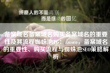 备案域名备案域名购买备案域名的重要性及其流程蜘蛛池TG:zzcseo,备案域名的重要性、购买流程与蜘蛛池SEO策略解析 备案域名备案域名购买备案域名的重要性及其流程蜘蛛池TG:zzcseo,备案域名的重要性、购买流程与蜘蛛池SEO策略解析