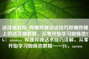 话详细教程_哔哩哔哩话话技巧哔哩哔哩上的话详细教程,从零开始学习蜘蛛池TG:zzcseo,哔哩哔哩话术技巧详解,从零开始学习蜘蛛池教程——TG,zzcseo 话详细教程_哔哩哔哩话话技巧哔哩哔哩上的话详细教程,从零开始学习蜘蛛池TG:zzcseo,哔哩哔哩话术技巧详解,从零开始学习蜘蛛池教程——TG,zzcseo