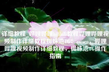 详细教程_哔哩哔哩bilibili教程哔哩哔哩视频制作详细教程蜘蛛池TG：zzcseo，哔哩哔哩视频制作详细教程，蜘蛛池TG操作指南