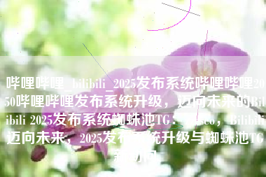 哔哩哔哩_bilibili_2025发布系统哔哩哔哩2050哔哩哔哩发布系统升级，迈向未来的Bilibili 2025发布系统蜘蛛池TG：zzcseo，Bilibili迈向未来，2025发布系统升级与蜘蛛池TG新动向