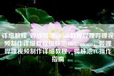详细教程_哔哩哔哩bilibili教程哔哩哔哩视频制作详细教程蜘蛛池TG：zzcseo，哔哩哔哩视频制作详细教程，蜘蛛池TG操作指南
