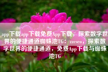 app下载app下载免费App下载,探索数字世界的便捷通道蜘蛛池TG:zzcseo,探索数字世界的便捷通道,免费App下载与蜘蛛池TG app下载app下载免费App下载,探索数字世界的便捷通道蜘蛛池TG:zzcseo,探索数字世界的便捷通道,免费App下载与蜘蛛池TG