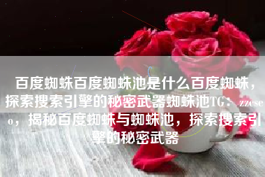 百度蜘蛛百度蜘蛛池是什么百度蜘蛛，探索搜索引擎的秘密武器蜘蛛池TG：zzcseo，揭秘百度蜘蛛与蜘蛛池，探索搜索引擎的秘密武器