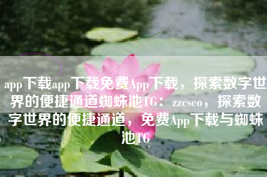 app下载app下载免费App下载,探索数字世界的便捷通道蜘蛛池TG:zzcseo,探索数字世界的便捷通道,免费App下载与蜘蛛池TG app下载app下载免费App下载,探索数字世界的便捷通道蜘蛛池TG:zzcseo,探索数字世界的便捷通道,免费App下载与蜘蛛池TG