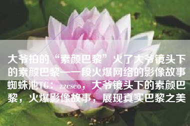 大爷拍的“素颜巴黎”火了大爷镜头下的素颜巴黎—一段火爆网络的影像故事蜘蛛池TG：zzcseo，大爷镜头下的素颜巴黎，火爆影像故事，展现真实巴黎之美