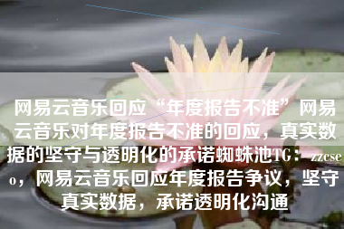 网易云音乐回应“年度报告不准”网易云音乐对年度报告不准的回应，真实数据的坚守与透明化的承诺蜘蛛池TG：zzcseo，网易云音乐回应年度报告争议，坚守真实数据，承诺透明化沟通