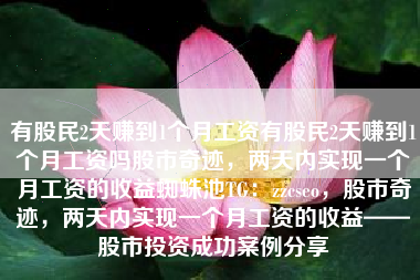 有股民2天赚到1个月工资有股民2天赚到1个月工资吗股市奇迹,两天内实现一个月工资的收益蜘蛛池TG:zzcseo,股市奇迹,两天内实现一个月工资的收益——股市投资成功案例分享 有股民2天赚到1个月工资有股民2天赚到1个月工资吗股市奇迹,两天内实现一个月工资的收益蜘蛛池TG:zzcseo,股市奇迹,两天内实现一个月工资的收益——股市投资成功案例分享