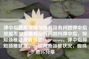 弹中指就能发现颈椎有没有问题弹中指就能发现颈椎有没有问题吗弹中指，探知颈椎健康蜘蛛池TG：zzcseo，弹中指探知颈椎健康，一招判断颈椎状况，蜘蛛池TG分享